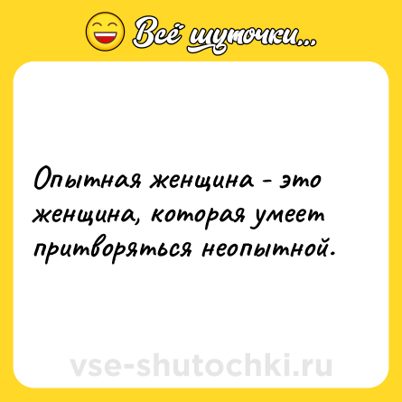 Шутка: Опытная женщина - это женщина, которая умеет притворяться неопытной.