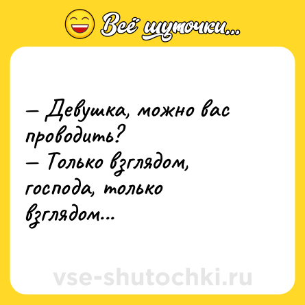 Шутка: — Девушка, можно вас проводить? <br>— Только взглядом, господа, только взглядом...
