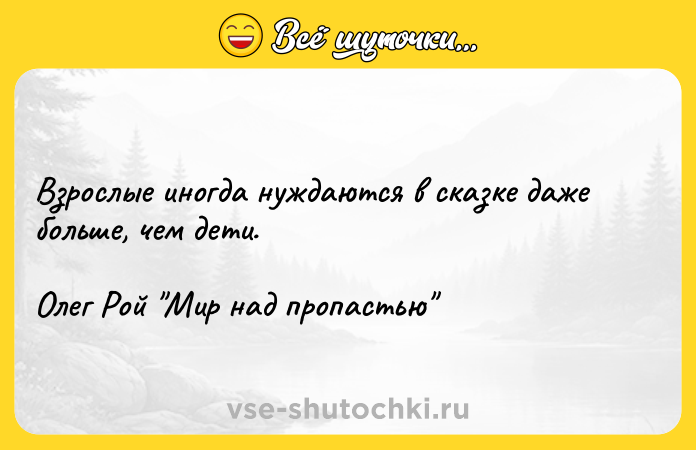 Цитата: Взрослые иногда нуждаются в сказке даже больше, чем дети.Олег Рой Мир над пропастью