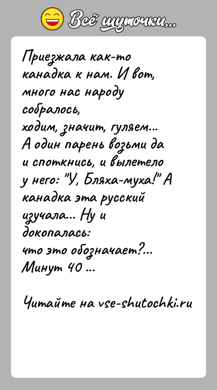 История: Приезжала как-то канадка к нам. И вот, много нас народу собралось,ходим, значит, гуляем... А один парень возьми да и споткнись,