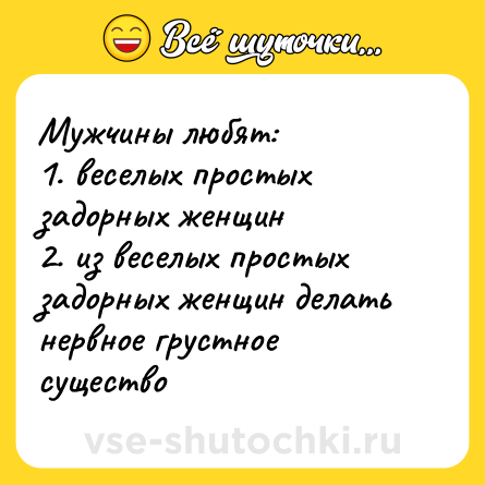 Шутка: Мужчины любят:<br>1. веселых простых задорных женщин<br>2. из веселых простых задорных женщин делать нервное грустное существо