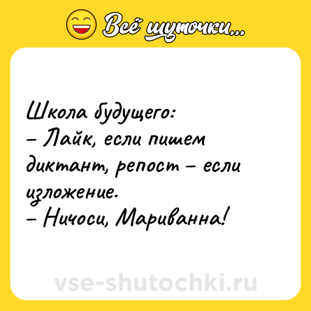 Шутка: Школа будущего: <br>– Лайк, если пишем диктант, репост – если изложение.<br>– Ничоси, Мариванна!