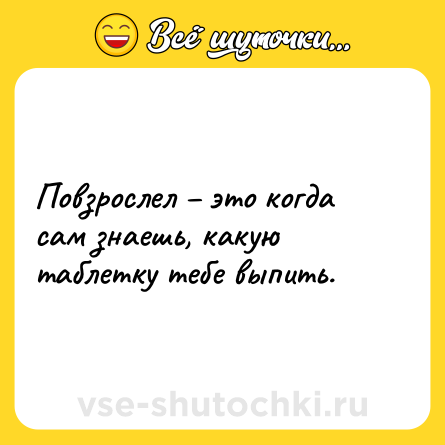 Шутка: Повзрослел – это когда сам знаешь, какую таблетку тебе выпить.