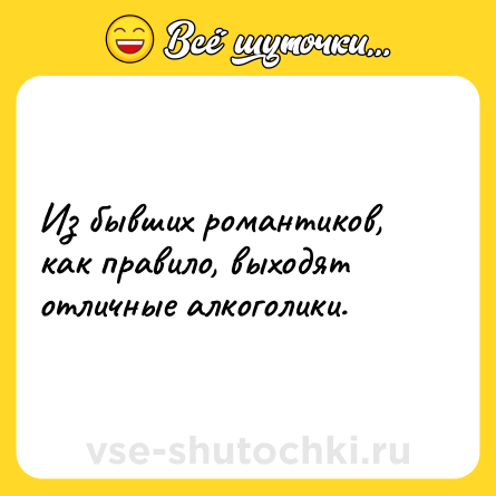 Шутка: Из бывших романтиков, как правило, выходят отличные алкоголики.