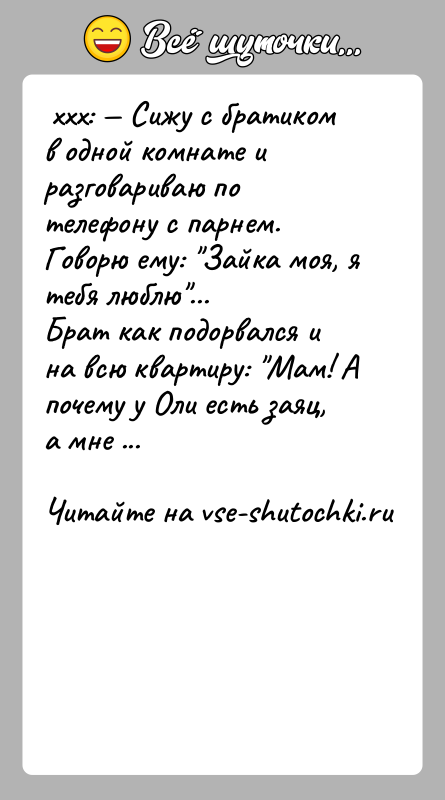 История: ххх: Сижу с братиком в одной комнате и разговариваю по телефону с парнем. Говорю ему: Зайка моя, я