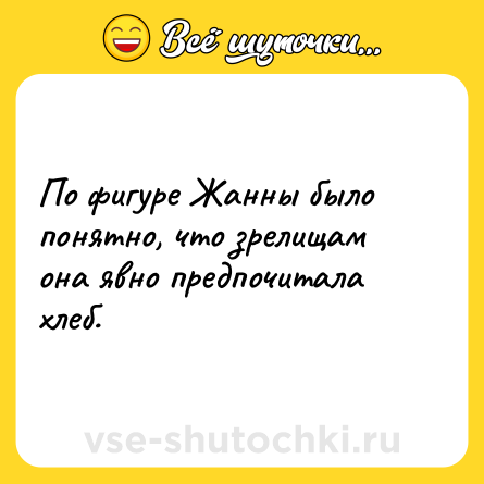 Шутка: По фигуре Жанны было понятно, что зрелищам она явно предпочитала хлеб.