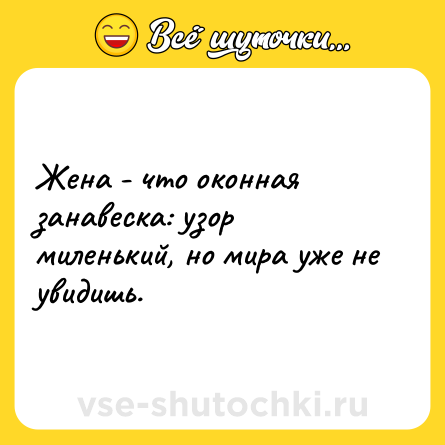Шутка: Жена - что оконная занавеска: узор миленький, но мира уже не увидишь.