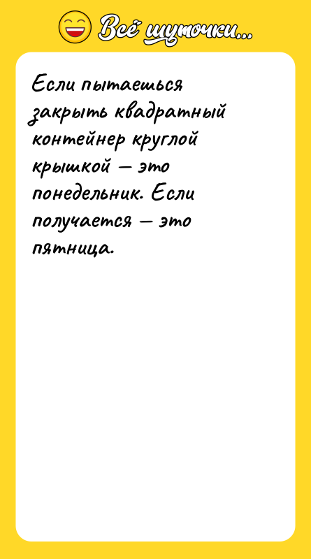 Если пытаешься закрыть квадратный контейнер круглой крышкой это понедельник.