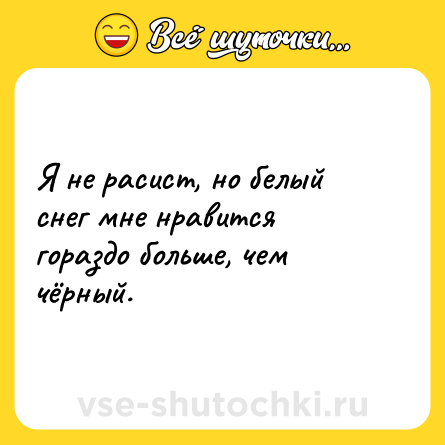 Шутка: Я не расист, но белый снег мне нравится гораздо больше, чем чёрный.