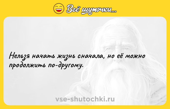 Цитата: Нельзя начать жизнь сначала, но её можно продолжить по-другому.