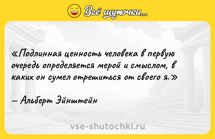 Цитата: Подлинная ценность человека в первую очередь определяется мерой и смыслом, в каких он сумел отрешиться от своего я .Альберт Эйнштейн