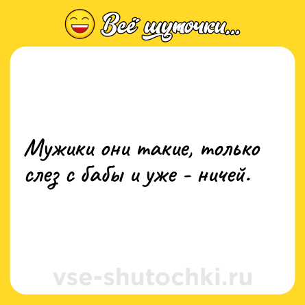 Шутка: Мужики они такие, только слез с бабы и уже - ничей.