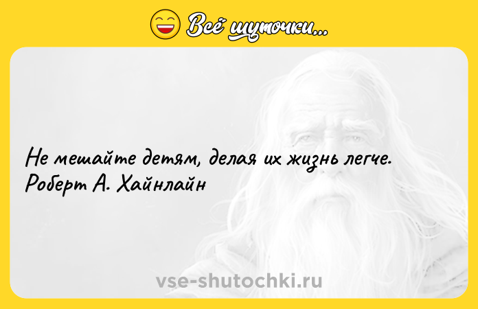 Цитата: Не мешайте детям, делая их жизнь легче. Роберт А. Хайнлайн