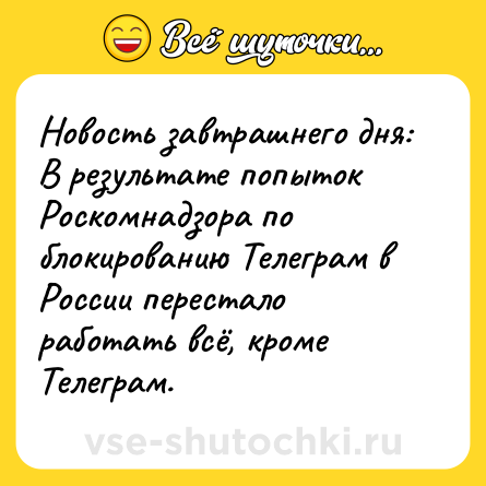 Шутка: Новость завтрашнего дня: В результате попыток Роскомнадзора по блокированию Телеграм в России перестало работать всё, кроме Телеграм.
