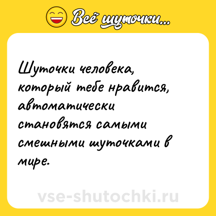 Шутка: Шуточки человека, который тебе нравится, автоматически становятся самыми смешными шуточками в мире.