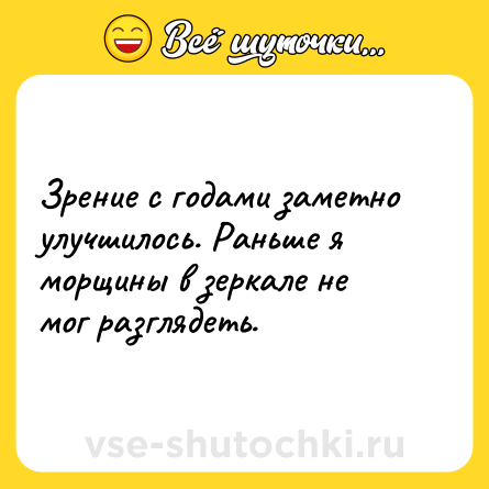 Шутка: Зрение с годами заметно улучшилось. Раньше я морщины в зеркале не мог разглядеть.
