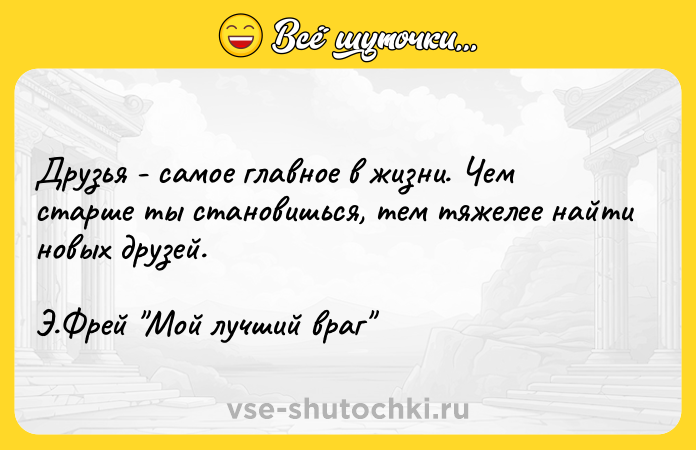 Цитата: Друзья - самое главное в жизни. Чем старше ты становишься, тем тяжелее найти новых друзей. Э.Фрей Мой лучший враг