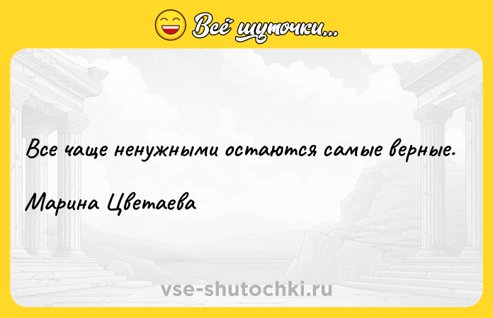 Цитата: Все чаще ненужными остаются самые верные.Марина Цветаева