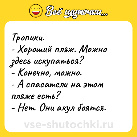 Шутка: Тропики. <br>- Хороший пляж. Можно здесь искупаться? <br>- Конечно, можно. <br>- А спасатели на этом пляже есть? <br>- Нет. Они акул боятся.
