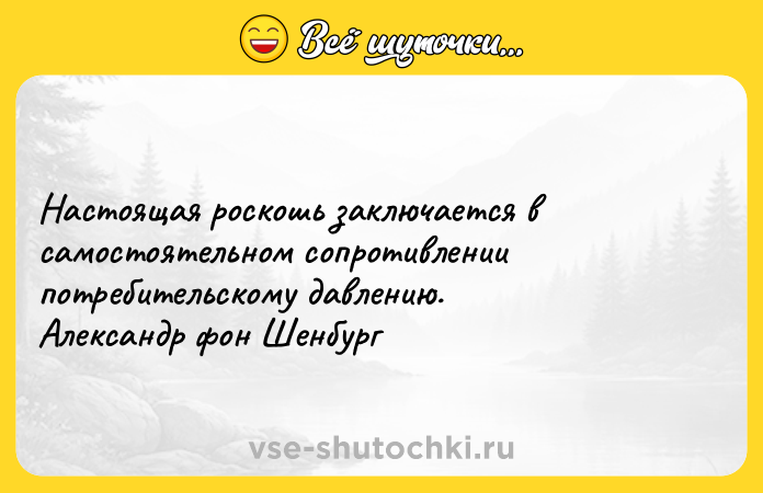 Цитата: Настоящая роскошь заключается в самостоятельном сопротивлении потребительскому давлению. Александр фон Шенбург