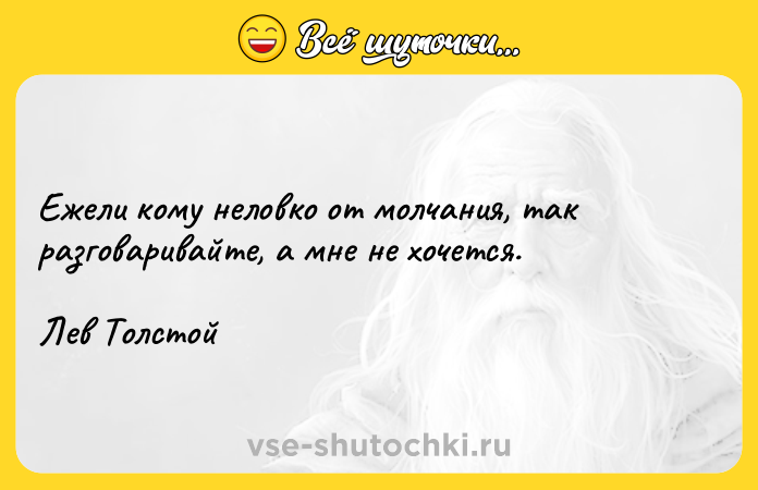 Цитата: Ежели кому неловко от молчания, так разговаривайте, а мне не хочется.Лев Толстой