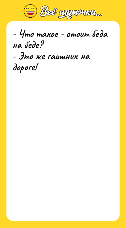 Шутка: - Что такое - стоит беда на беде?- Это же гаишник на дороге!