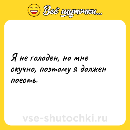 Шутка: Я не голоден, но мне скучно, поэтому я должен поесть.