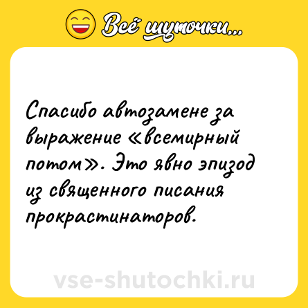 Шутка: Спасибо автозамене за выражение «всемирный потом». Это явно эпизод из священного писания прокрастинаторов.