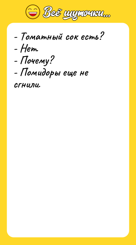 - Томатный сок есть? - Нет. - Почему? - Помидоры