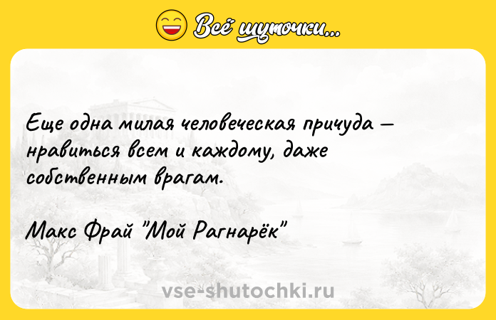 Цитата: Еще одна милая человеческая причуда нравиться всем и каждому, даже собственным врагам.Макс Фрай Мой Рагнарёк