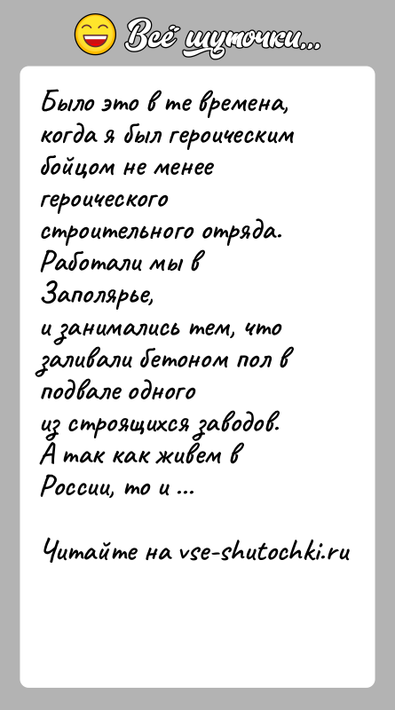 История: Было это в те времена, когда я был героическим бойцом не менеегероического строительного отряда. Работали мы в Заполярье,и занимались тем,