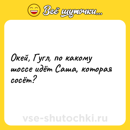 Шутка: Окей, Гугл, по какому шоссе идёт Саша, которая сосёт?