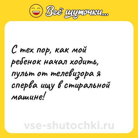Шутка: С тех пор, как мой ребенок начал ходить, пульт от телевизора я сперва ищу в стиральной машине!