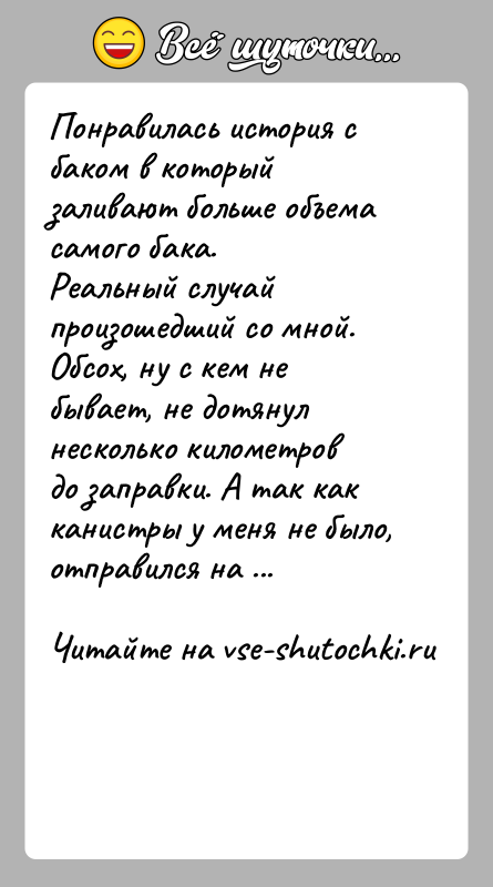 История: Понравилась история с баком в который заливают больше объема самого бака.Реальный случай произошедший со мной. Обсох, ну с кем не