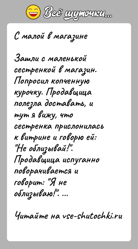 История: С малой в магазинеЗашли с маленькой сестренкой в магазин. Попросил копченную курочку. Продавщица полезла доставать, и тут я вижу, что