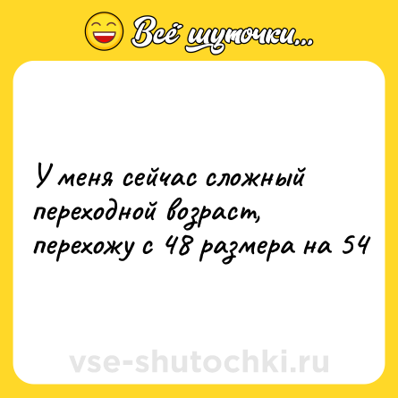 Шутка: У меня сейчас сложный переходной возраст, перехожу с 48 размера на 54