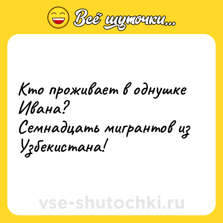 Шутка: Кто проживает в однушке Ивана?<br>Семнадцать мигрантов из Узбекистана!
