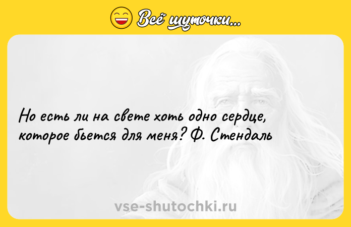 Цитата: Но есть ли на свете хоть одно сердце, которое бьется для меня? Ф. Стендаль
