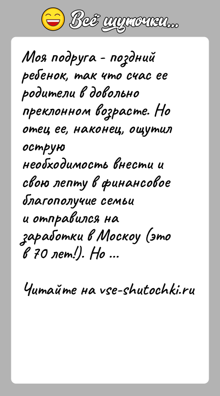 История: Моя подруга - поздний ребенок, так что счас ее родители в довольнопреклонном возрасте. Но отец ее, наконец, ощутил оструюнеобходимость внести