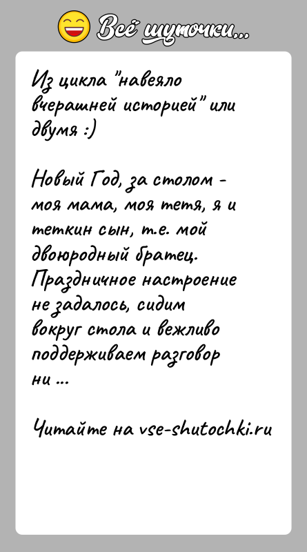 История: Из цикла навеяло вчерашней историей или двумя :) Новый Год, за столом - моя мама, моя тетя, я и теткин