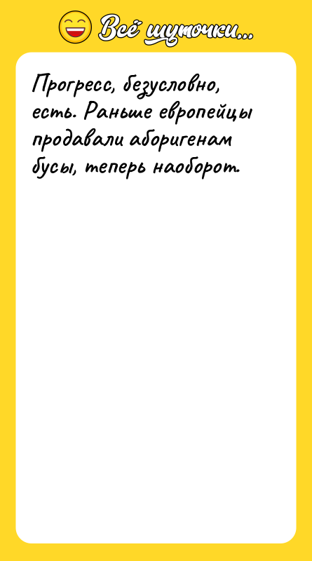 Прогресс, безусловно, есть. Раньше европейцы продавали аборигенам бусы, теперь наоборот.