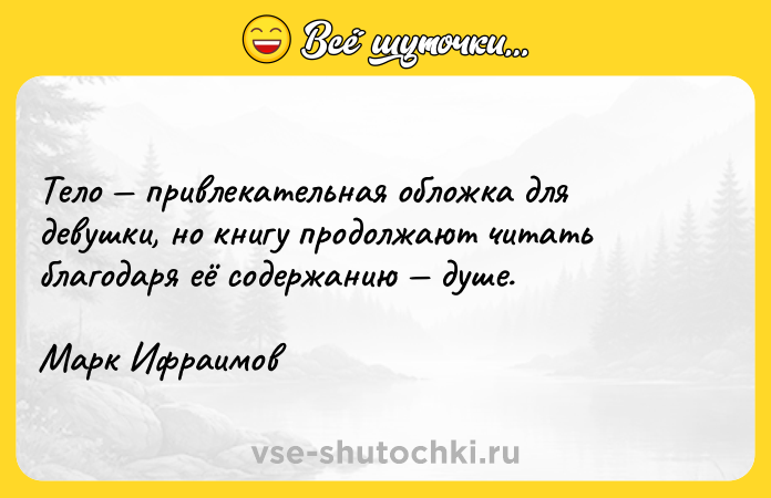 Цитата: Тело привлекательная обложка для девушки, но книгу продолжают читать благодаря её содержанию душе. Марк Ифраимов