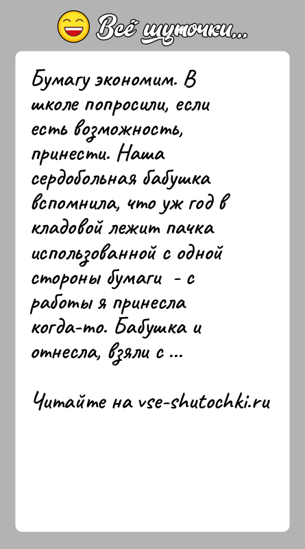 История: Бумагу экономим. В школе попросили, если есть возможность, принести. Наша сердобольная бабушка вспомнила, что уж год в кладовой лежит пачка