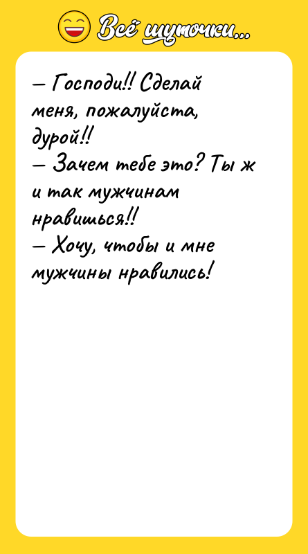 — Господи!! Сделай меня, пожалуйста, дурой!! — Зачем тебе это?