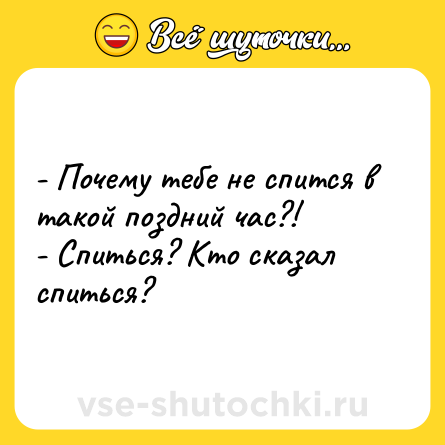 Шутка: - Почему тебе не спится в такой поздний час?!<br>- Спиться? Кто сказал спиться?