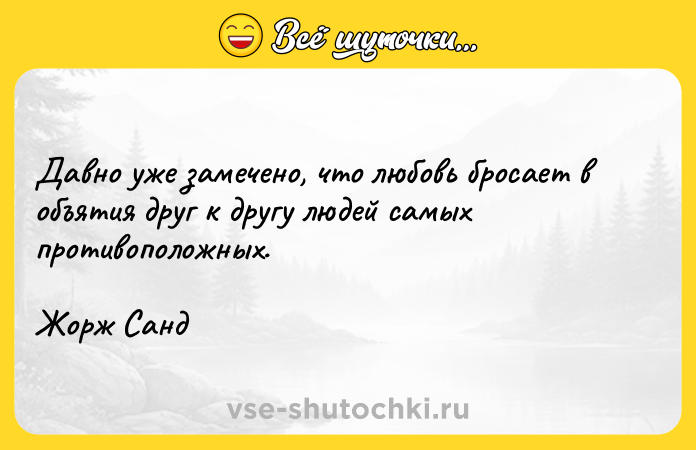 Цитата: Давно уже замечено, что любовь бросает в объятия друг к другу людей самых противоположных.Жорж Санд
