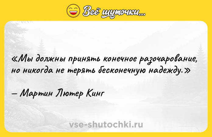 Цитата: Мы должны принять конечное разочарование, но никогда не терять бесконечную надежду.Мартин Лютер Кинг