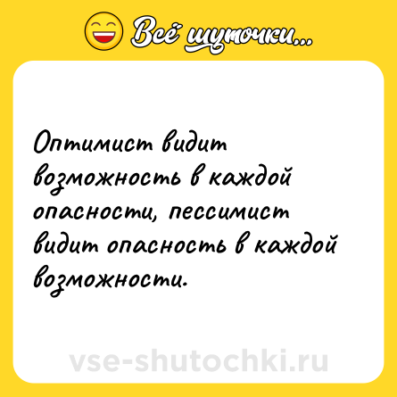 Шутка: Оптимист видит возможность в каждой опасности, пессимист видит опасность в каждой возможности.