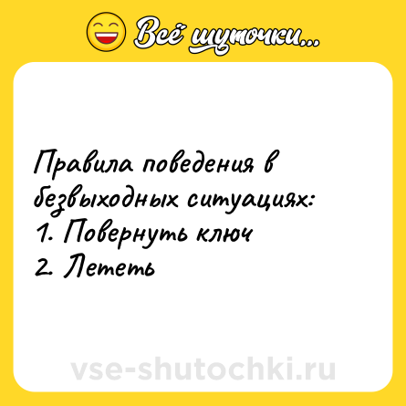 Шутка: Правила поведения в безвыходных ситуациях: <br>1. Повернуть ключ <br>2. Лететь