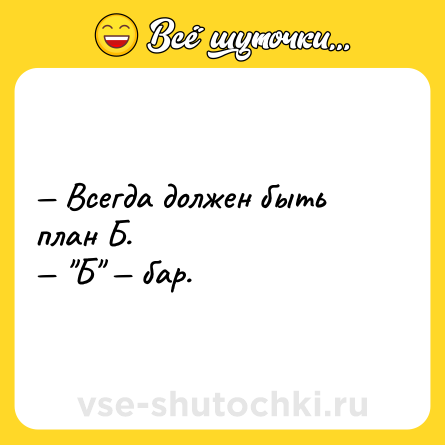 Шутка: — Всегда должен быть план Б.<br>— 